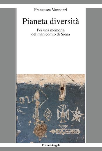 Pianeta diversità. Per una memoria del manicomio di Siena - Francesca Vannozzi - Libro Franco Angeli 2018, La società it. moderna e contemp.-Sez. 1 | Libraccio.it