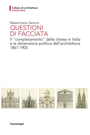 Questioni di facciata. Il «completamento» delle chiese in Italia e la dimensione politica dell'architettura 1861-1905 - Massimiliano Savorra - Libro Franco Angeli 2018, Architettura | Libraccio.it