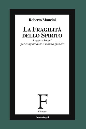 La fragilità dello Spirito. Leggere Hegel per comprendere il mondo globale - Roberto Mancini - Libro Franco Angeli 2019, Filosofia | Libraccio.it
