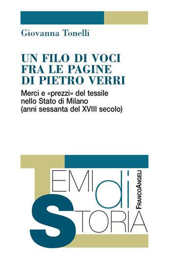 Un filo di voci fra le pagine di Pietro Verri. Merci e «prezzi» del tessile nello Stato di Milano (anni sessanta del XIII secolo) - Giovanna Tonelli - Libro Franco Angeli 2018, Temi di storia | Libraccio.it
