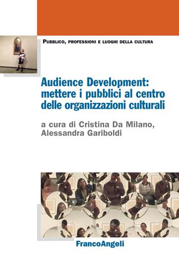 Audience Development: mettere i pubblici al centro delle organizzazioni culturali  - Libro Franco Angeli 2019, Pubblico, professioni, luoghi della cultura | Libraccio.it