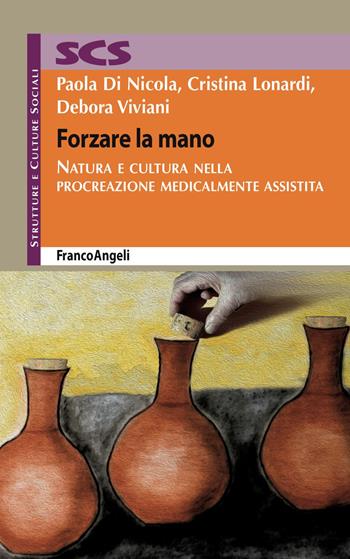 Forzare la mano. Natura e cultura nella procreazione medicalmente assistita - Paola Di Nicola, Cristina Lonardi, Debora Viviani - Libro Franco Angeli 2019, Strutture e culture sociali | Libraccio.it