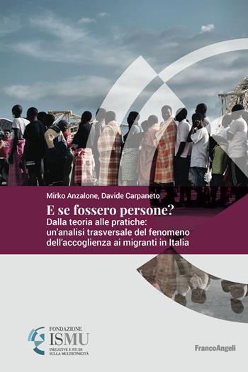 E se fossero persone? Dalla teoria alle pratiche: un'analisi trasversale del fenomeno dell'accoglienza ai migranti in Italia - Mirko Anzalone, Davide Carpaneto - Libro Franco Angeli 2018, ISMU. Iniziative e studi sulla multietnicità | Libraccio.it