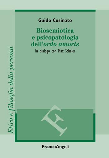 Biosemiotica e psicopatologia dell'«ordo amoris». In dialogo con Max Scheler - Guido Cusinato - Libro Franco Angeli 2019, Filosofia. Etica e filosofia della persona | Libraccio.it