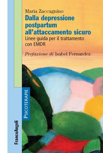Dalla depressione postpartum all'attaccamento sicuro. Linee guida per il trattamento con EMDR - Maria Zaccagnino - Libro Franco Angeli 2019, Psicoterapie | Libraccio.it