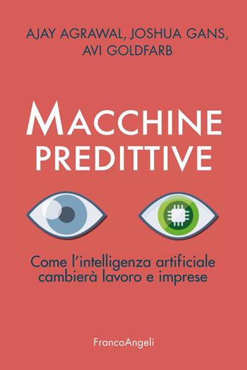 Macchine predittive. Come l'intelligenza artificiale cambierà lavoro e imprese - Ajay Agrawal, Joshua Gans, Avi Goldfarb - Libro Franco Angeli 2019, Azienda moderna | Libraccio.it