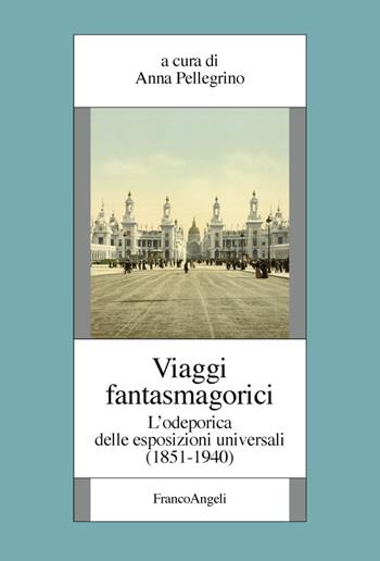 Viaggi fantasmagorici. L'odeporica delle esposizioni universali (1851-1940)  - Libro Franco Angeli 2019, Fondazione studi storici Filippo Turati | Libraccio.it