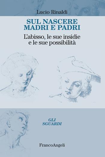 Sul nascere madri e padri. L'abisso, le sue insidie e le sue possibilità - Lucio Rinaldi - Libro Franco Angeli 2019, Gli sguardi | Libraccio.it