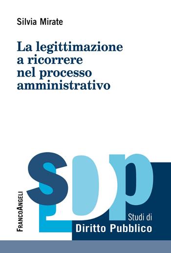 La legittimazione a ricorrere nel processo amministrativo - Silvia Mirate - Libro Franco Angeli 2019, Studi di diritto pubblico | Libraccio.it