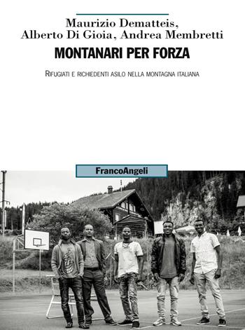 Montanari per forza. Rifugiati e richiedenti asilo nella montagna italiana - Maurizio Dematteis, Alberto Di Gioia, Andrea Membretti - Libro Franco Angeli 2018, Uomo, ambiente, sviluppo | Libraccio.it