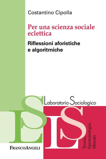 Per una scienza sociale eclettica. Riflessioni aforistiche e algoritmiche - Costantino Cipolla - Libro Franco Angeli 2019, Laboratorio sociologico | Libraccio.it