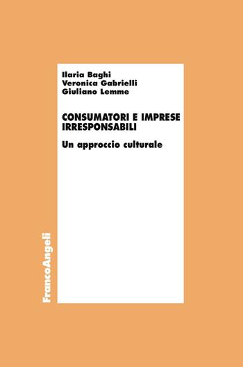 Consumatori e imprese irresponsabili. Un approccio culturale - Giuliano Lemme, Veronica Gabrielli, Ilaria Baghi - Libro Franco Angeli 2019, Economia - Ricerche | Libraccio.it