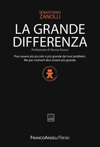 La grande differenza. Puoi essere più piccolo o più grande dei tuoi problemi. Ma per risolverli devi essere più grande - Sebastiano Zanolli - Libro Franco Angeli 2019, Trend | Libraccio.it