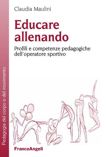 Educare allenando. Profili e competenze pedagogiche dell'operatore sportivo - Claudia Maulini - Libro Franco Angeli 2019, Pedagogia del corpo e del movimento | Libraccio.it