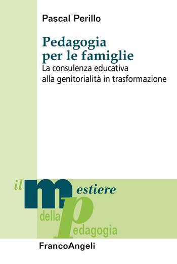 Pedagogia per le famiglie. La consulenza educativa alla genitorialità in trasformazione - Pascal Perillo - Libro Franco Angeli 2019, Il mestiere della pedagogia.Studi e appr. | Libraccio.it