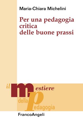 Per una pedagogia critica delle buone prassi - Maria Chiara Michelini - Libro Franco Angeli 2019, Il mestiere della pedagogia.Studi e appr. | Libraccio.it