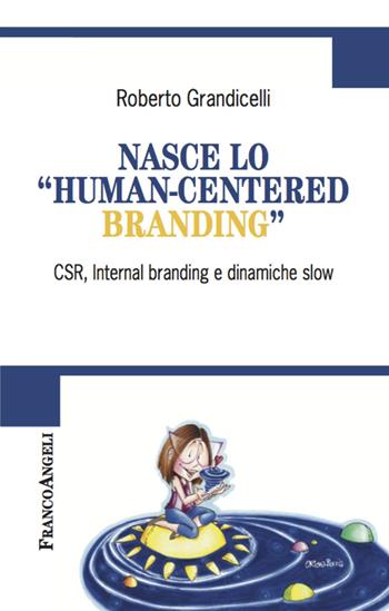 Nasce lo «human-centered branding». CSR, Internal branding e dinamiche slow - Roberto Grandicelli - Libro Franco Angeli 2020, Cultura della comunicazione | Libraccio.it
