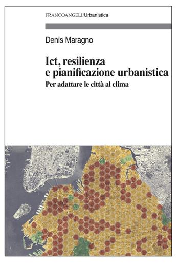 Ict, resilienza e pianificazione urbanistica. Per adattare le città al clima - Denis Maragno - Libro Franco Angeli 2019, Urbanistica-Documenti | Libraccio.it