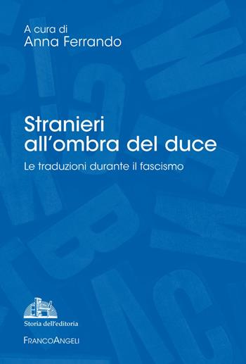 Stranieri all'ombra del duce. Le traduzioni durante il fascismo  - Libro Franco Angeli 2019, Studi e ricerche di storia dell'editoria | Libraccio.it
