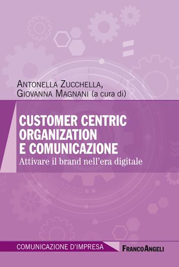 Customer centric organization e comunicazione. Attivare il brand nell'era digitale  - Libro Franco Angeli 2019, Comunicazione d'impresa | Libraccio.it
