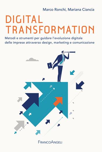 Digital transformation. Metodi e strumenti per guidare l'evoluzione digitale delle imprese attraverso design, marketing e comunicazione - Marco Ronchi, Mariana Ciancia - Libro Franco Angeli 2019, Azienda moderna | Libraccio.it