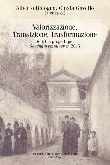 Valorizzazione, transizione, trasformazione. Scritti e progetti per «Sewing a small town». 2017 - Cinzia Gavello - Libro Franco Angeli 2019, Storia dell'archit. e delle città. Studi | Libraccio.it