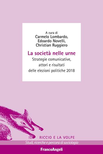 La società nelle urne. Strategie comunicative, attori e risultati delle elezioni politiche 2018 - Edoardo Novelli, Christian Ruggiero - Libro Franco Angeli 2019, Il riccio e la volpe. Studi, ricerche e percorsi di sociologia | Libraccio.it