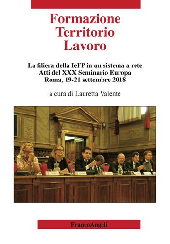 Formazione territorio lavoro. La filiera della IeFP in un sistema a rete. Atti del 30º Seminario Europa (Roma, 19-21 settembre 2018)  - Libro Franco Angeli 2019, Varia | Libraccio.it