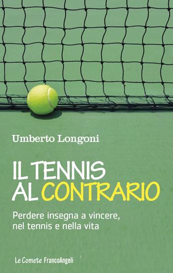 Il tennis al contrario. Perdere insegna a vincere, nel tennis e nella vita - Umberto Longoni - Libro Franco Angeli 2019, Le comete | Libraccio.it