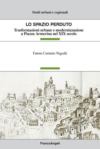 Lo spazio perduto. Trasformazioni urbane e modernizzazione a Piazza Armerina nel XIX secolo - Fausto Carmelo Nigrelli - Libro Franco Angeli 2019, Studi urbani e regionali | Libraccio.it