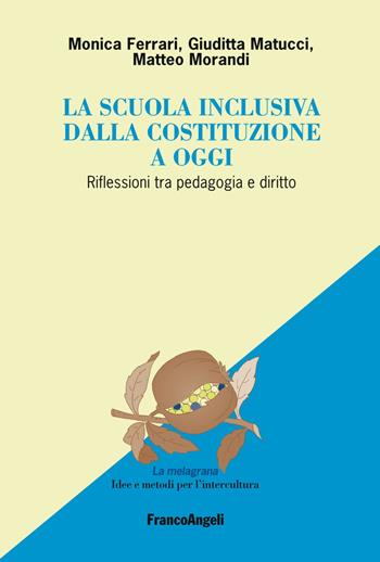 La scuola inclusiva dalla Costituzione a oggi. Riflessioni tra pedagogia e diritto - Monica Ferrari, Giuditta Matucci, Matteo Morandi - Libro Franco Angeli 2019, La melagrana. Ricerche e progetti per l'intercultura | Libraccio.it