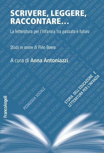 Scrivere, leggere, raccontare... La letteratura per l'infanzia tra passato e futuro. Studi in onore di Pino Boero  - Libro Franco Angeli 2019, Pedagogia sociale, storia dell'educazione e letteratura per l'infanzia | Libraccio.it