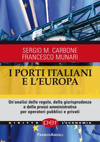 I porti italiani e l'Europa. Un'analisi delle regole, della giurisprudenza e della prassi amministrativa per operatori pubblici e privati - Sergio Maria Carbone, Francesco Munari - Libro Franco Angeli 2019, Diritto per l'economia | Libraccio.it