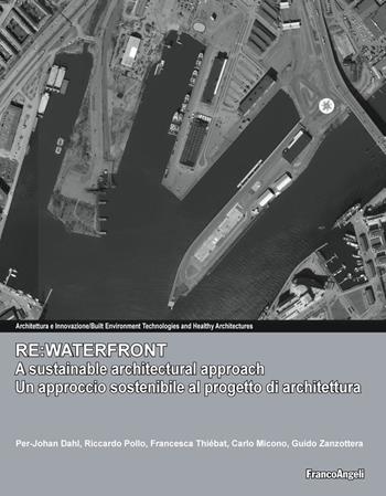 Re:waterfront, a sustainable architectural approach-Re:waterfront, un approccio sostenibile al progetto di architettura - Per-Johan Dahl, Riccardo Pollo, Francesca Thiébat - Libro Franco Angeli 2019, Architettura & innovazione | Libraccio.it