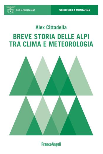 Breve storia delle Alpi tra clima e meteorologia - Alex Cittadella - Libro Franco Angeli 2019, Saggi sulla montagna | Libraccio.it
