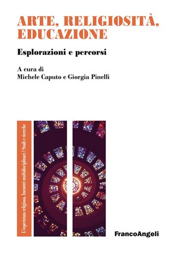 Arte, religiosità, educazione. Esplorazioni e percorsi - Michele Caputo, Giorgia Pinelli - Libro Franco Angeli 2019, L'esperienza religiosa. Incontri multidisciplinari. Studi e ricerche | Libraccio.it