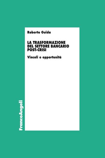 La trasformazione del settore bancario post-crisi. Vincoli e opportunità - Roberto Guida - Libro Franco Angeli 2019, Economia | Libraccio.it