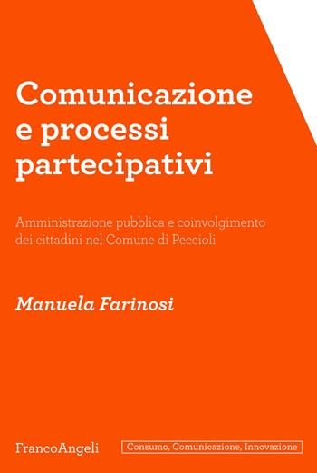 Comunicazione e processi partecipativi. Amministrazione pubblica e coinvolgimento dei cittadini nel Comune di Peccioli - Manuela Farinosi - Libro Franco Angeli 2019, Consumo comunicazione innovazione. Testi | Libraccio.it