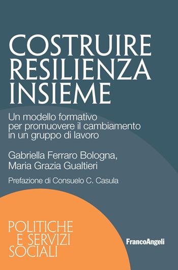 Costruire resilienza insieme. Un modello formativo per promuovere il cambiamento in un gruppo di lavoro - Gabriella Ferraro Bologna, Maria Grazia Gualtieri - Libro Franco Angeli 2019, Politiche e servizi sociali | Libraccio.it
