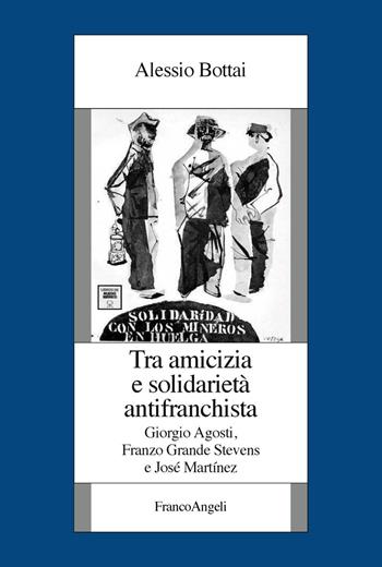 Tra amicizia e solidarietà antifranchista. Giorgio Agosti, Franzo Grande Stevens e José Martínez - Alessio Bottai - Libro Franco Angeli 2019, Istituto piemontese per la storia della Resistenza e della società contemporanea | Libraccio.it