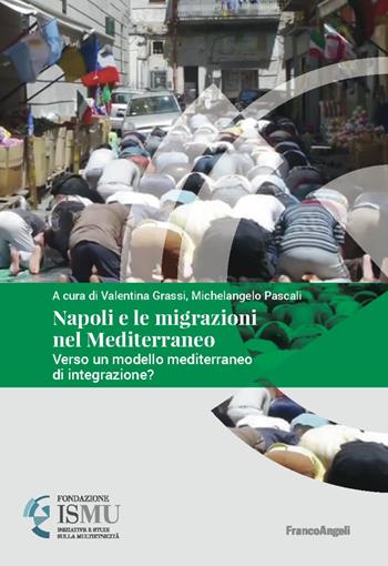 Napoli e le migrazioni nel Mediterraneo. Verso un modello mediterraneo di integrazione?  - Libro Franco Angeli 2019, ISMU. Iniziative e studi sulla multietnicità | Libraccio.it