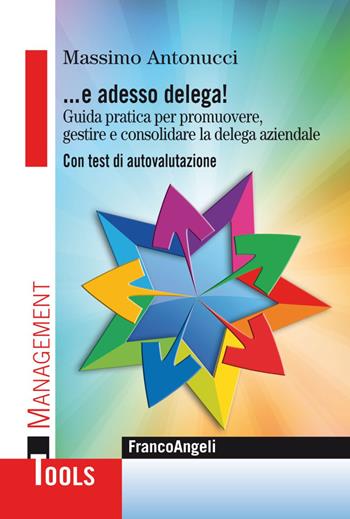 ... E adesso delega! Guida pratica per promuovere, gestire e consolidare la delega aziendale. Con test di autovalutazione - Massimo Antonucci - Libro Franco Angeli 2019, Management Tools | Libraccio.it