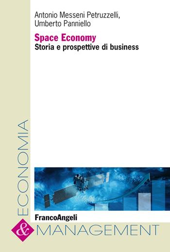 Space economy. Storia e prospettive di business - Antonio Messeni Petruzzelli, Umberto Panniello - Libro Franco Angeli 2020, Economia e management | Libraccio.it