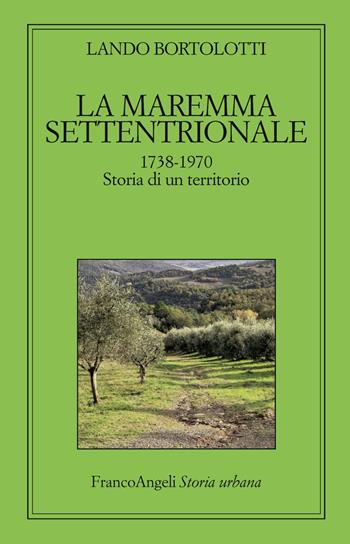 La maremma settentrionale 1738-1970. Storia di un territorio - Lando Bortolotti - Libro Franco Angeli 2019, Storia urbana | Libraccio.it