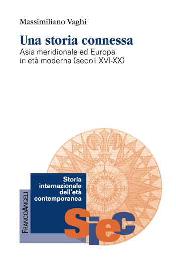 Una storia connessa. Asia meridionale ed Europa in età moderna (secoli XVI-XX) - Massimiliano Vaghi - Libro Franco Angeli 2019, Storia internazionale dell'età contemporanea | Libraccio.it