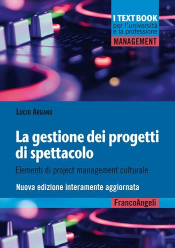 La gestione dei progetti di spettacolo. Elementi di project management culturale. Nuova ediz. - Lucio Argano - Libro Franco Angeli 2019, Management. I textbook per l'università e la professione | Libraccio.it