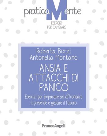 Ansia e attacchi di panico. Esercizi per imparare ad affrontare il presente e gestire il futuro - Roberta Borzì, Antonella Montano - Libro Franco Angeli 2019, PraticaMente. Esercizi per cambiare | Libraccio.it