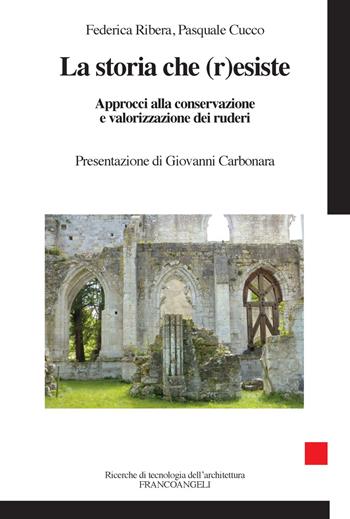 La storia che r(esiste). Approcci alla conservazione e valorizzazione dei ruderi - Federica Ribera, Pasquale Cucco - Libro Franco Angeli 2019, Ricerche di tecnologia dell'architettura | Libraccio.it