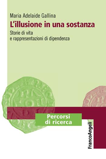 L'illusione in una sostanza. Storie di vita e rappresentazioni di dipendenza - Maria Adelaide Gallina - Libro Franco Angeli 2019, Percorsi di ricerca | Libraccio.it