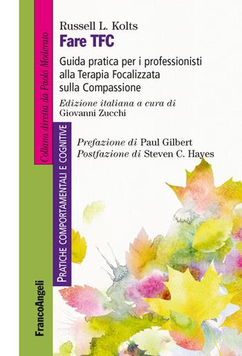 Fare TFC. Guida pratica per i professionisti alla Terapia Focalizzata sulla Compassione - Russel L. Kolts - Libro Franco Angeli 2019, Pratiche comportamentali e cognitive | Libraccio.it